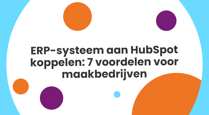 ERP-systeem aan HubSpot koppelen: 7 voordelen voor maakbedrijven 2