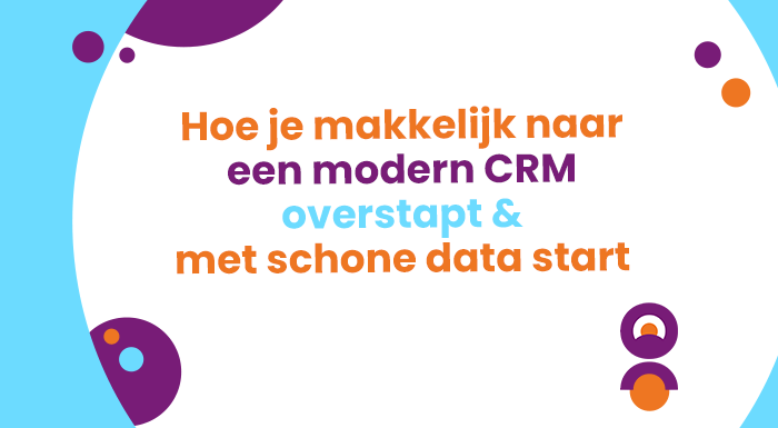 Hoe je makkelijk naar een modern CRM overstapt & met schone data start