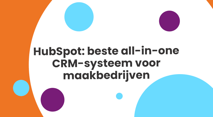HubSpot: beste all-in-one CRM-systeem voor maakbedrijven