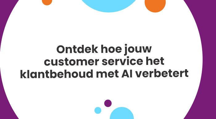 Ontdek hoe jouw customer service het klantbehoud met AI verbetert