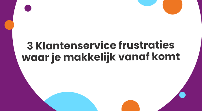 3 Klantenservice frustraties waar je makkelijk vanaf komt