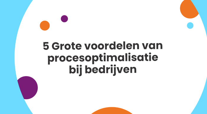 5 Grote voordelen van procesoptimalisatie bij bedrijven