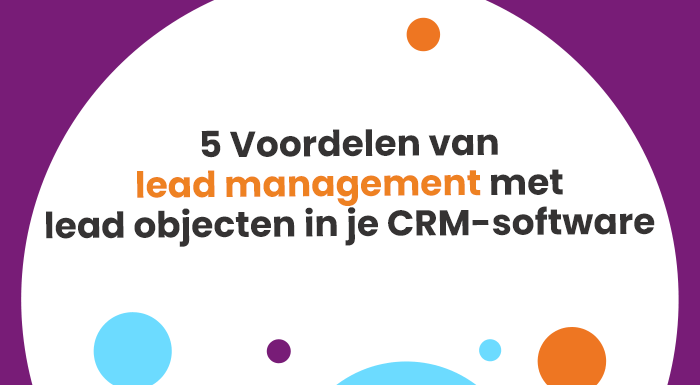 5 Voordelen van lead management met lead objecten in je CRM-software