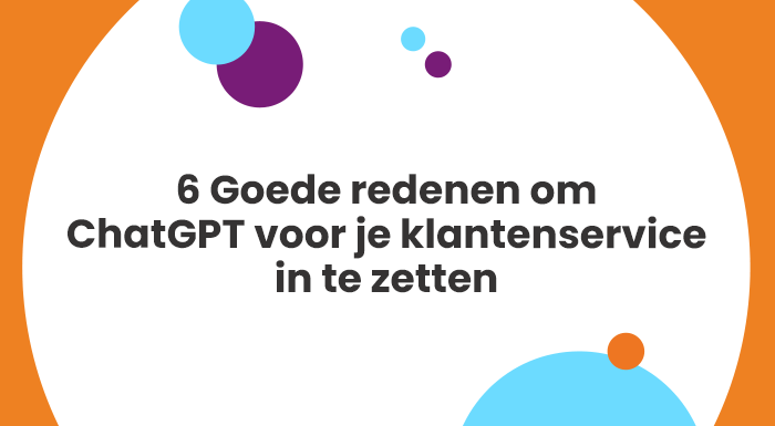 6 Goede redenen om ChatGPT voor je klantenservice in te zetten