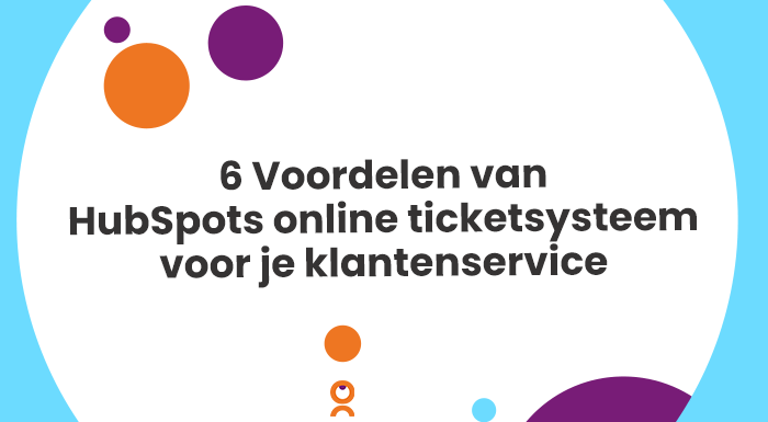 6 Voordelen van HubSpots online ticketsysteem voor je klantenservice