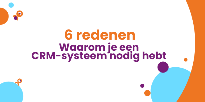 waarom een crm-systeem belangrijk is - 6 redenen is