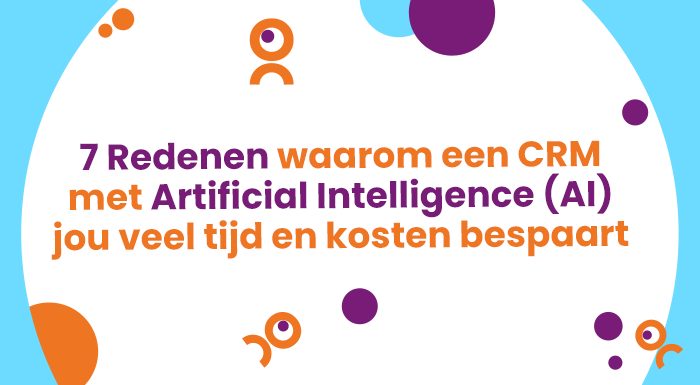 7 Redenen waarom een CRM met AI jou veel tijd en kosten bespaart