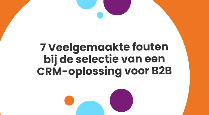 7 Veelgemaakte fouten bij de selectie van een CRM-oplossing voor B2B