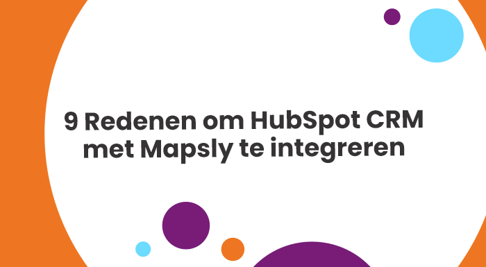 9 Redenen om HubSpot CRM met Mapsly te integreren