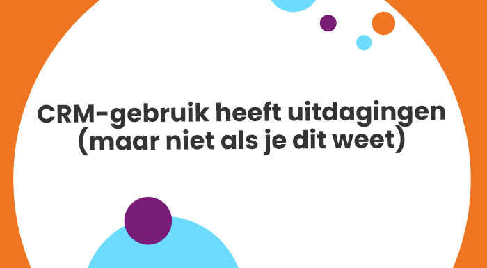 CRM-gebruik heeft uitdagingen (maar niet als je dit weet)