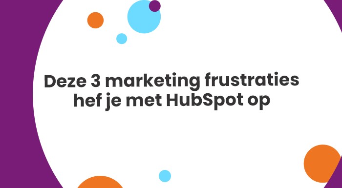 Deze 3 marketing frustraties hef je met HubSpot op