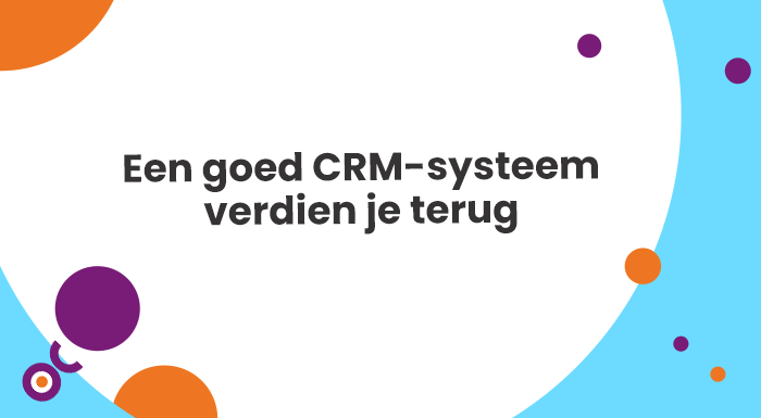 Een goed CRM-systeem verdien je terug