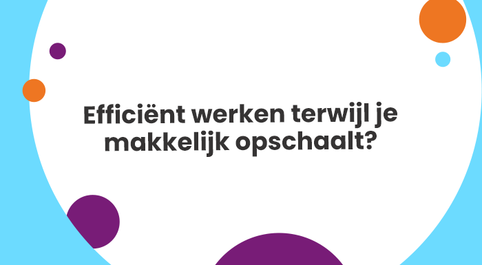 Efficiënt werken terwijl je makkelijk opschaalt