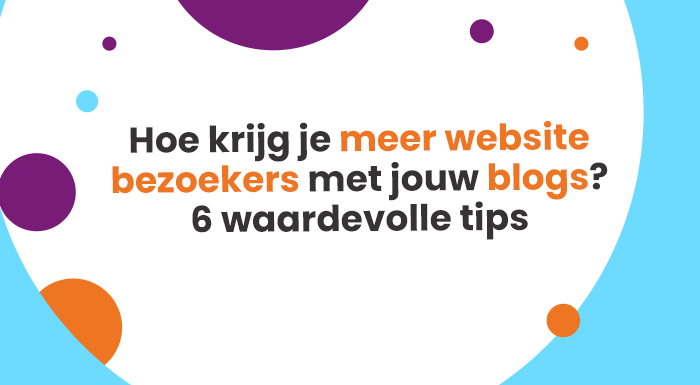 Hoe krijg je meer website bezoekers met jouw blogs 6 waardevolle tips