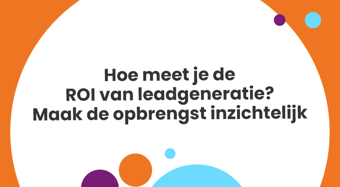 Hoe meet je de ROI van leadgeneratie Maak de opbrengst inzichtelijk
