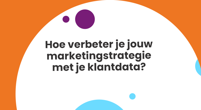 Hoe verbeter je jouw marketingstrategie met je klantdata (1)