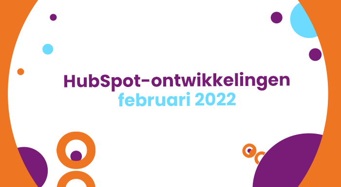 Ontdek de laatste ontwikkelingen bij HubSpot van februari 2022