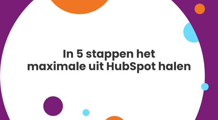 In 5 stappen het maximale uit HubSpot halen