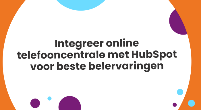 Integreer online telefooncentrale met HubSpot voor beste belervaringen