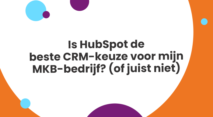 Is HubSpot de beste CRM-keuze voor mijn MKB-bedrijf? (of juist niet)