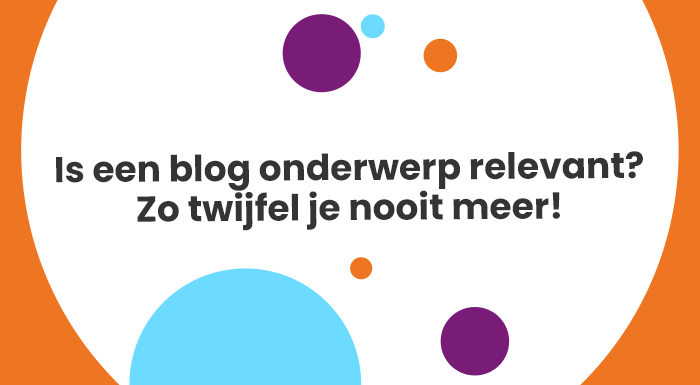 Is een blog onderwerp relevant Zo twijfel je nooit meer
