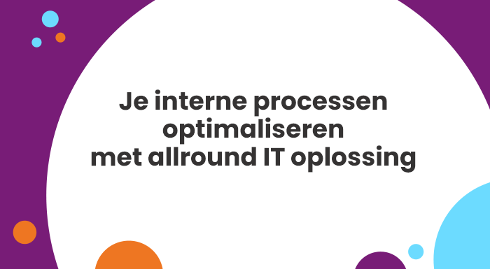 Je interne processen optimaliseren met allround IT oplossing