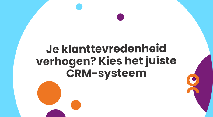 Je klanttevredenheid verhogen Kies het juiste CRM-systeem