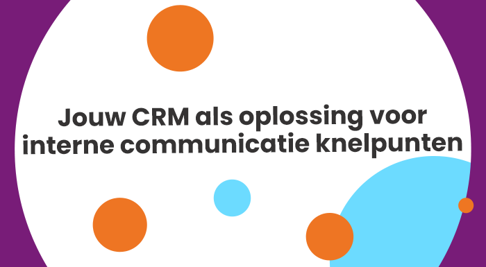 Jouw CRM als oplossing voor interne communicatie knelpunten