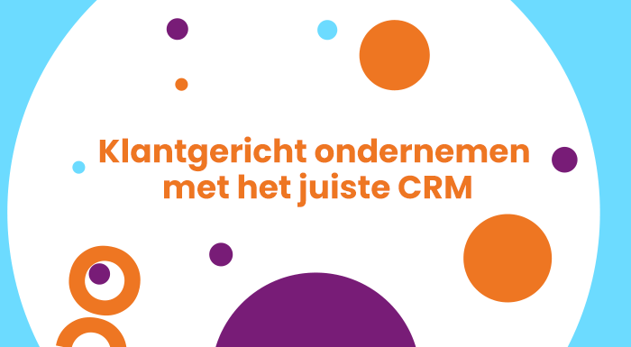 Klantgericht ondernemen met het juiste CRM (2)