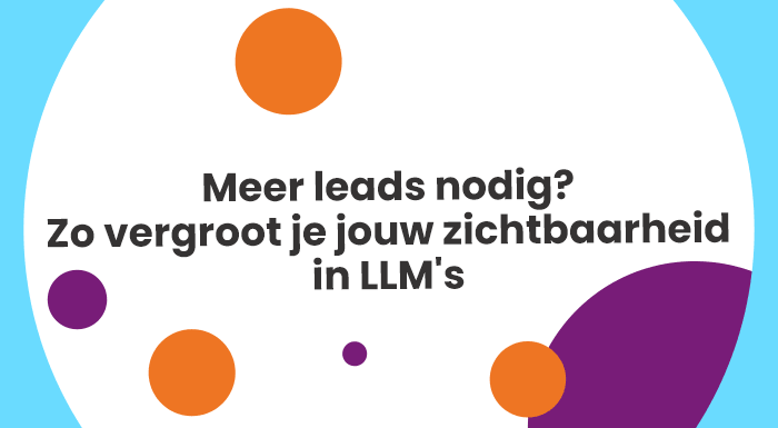 Meer leads nodig? Zo vergroot je jouw zichtbaarheid in LLM's