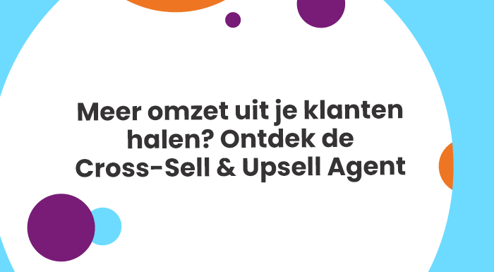 Meer omzet uit je klanten halen Ontdek de Cross-Sell en Upsell Agent