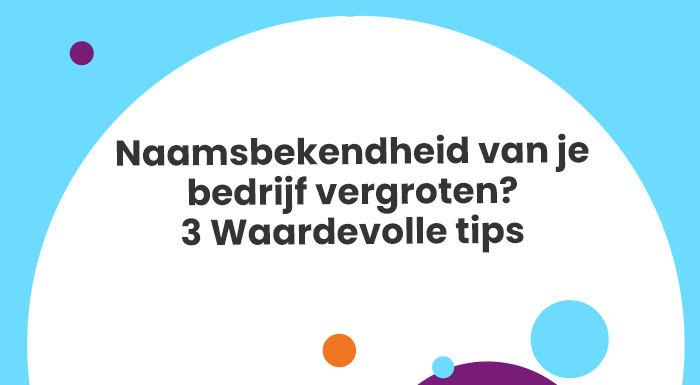 Naamsbekendheid van je bedrijf vergroten 3 Waardevolle tips