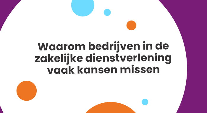 Waarom bedrijven in de zakelijke dienstverlening vaak kansen missen