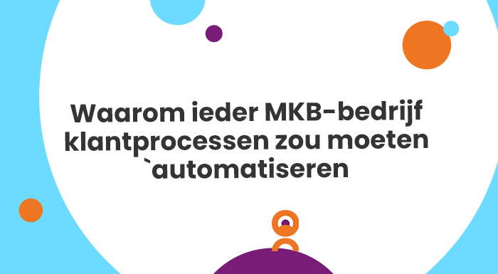 Waarom ieder MKB-bedrijf klantprocessen zou moeten automatiseren