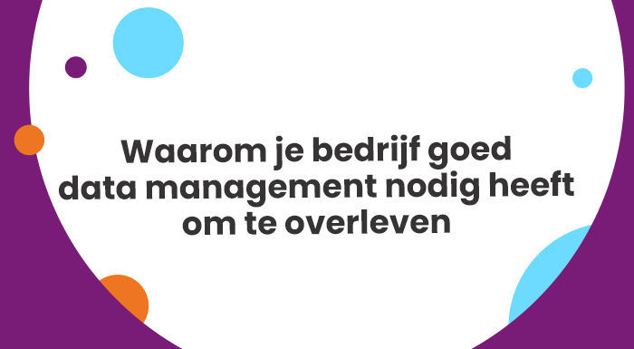 Waarom je bedrijf goed data management nodig heeft om te overleven (1)
