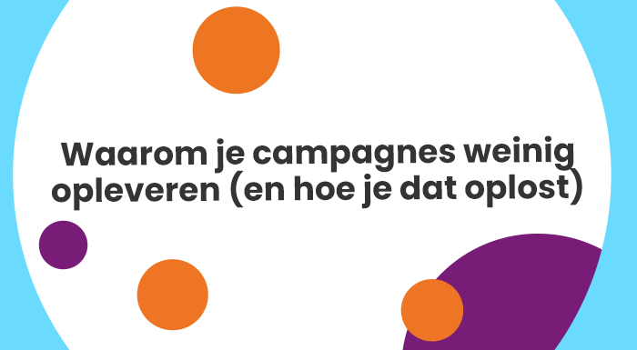 Waarom je campagnes weinig opleveren (en hoe je dat oplost)