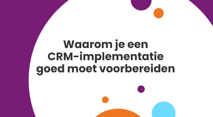Waarom je een CRM-implementatie goed moet voorbereiden