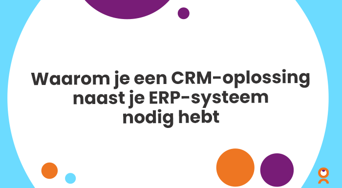 Waarom je een CRM-oplossing naast je ERP-systeem nodig hebt
