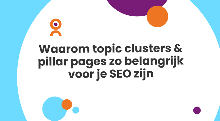 Waarom topic clusters & pillar pages zo belangrijk voor je SEO zijn