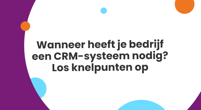 Wanneer heeft je bedrijf een CRM-systeem nodig Los knelpunten op
