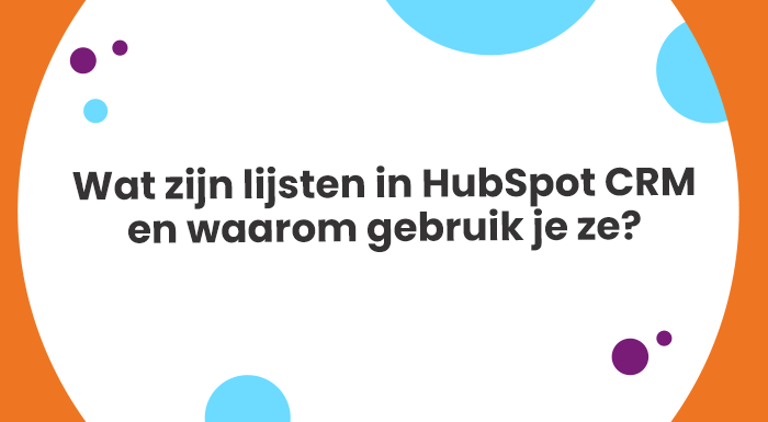 Wat zijn lijsten in HubSpot CRM en waarom gebruik je ze