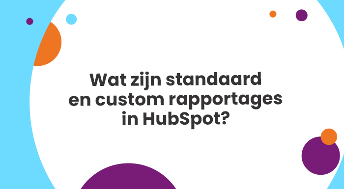 Wat zijn standaard en custom rapportages in HubSpot