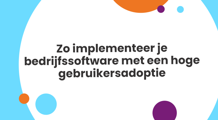 Zo implementeer je bedrijfssoftware met een hoge gebruikersadoptie