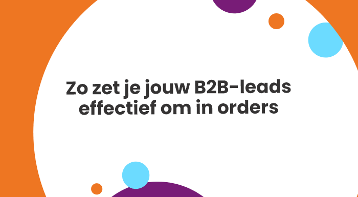 Zo zet je jouw B2B-leads effectief om in orders