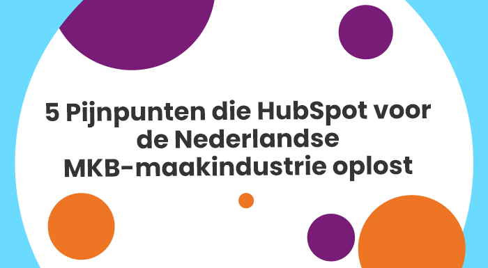 5 Pijnpunten die HubSpot voor de Nederlandse MKB-maakindustrie oplost