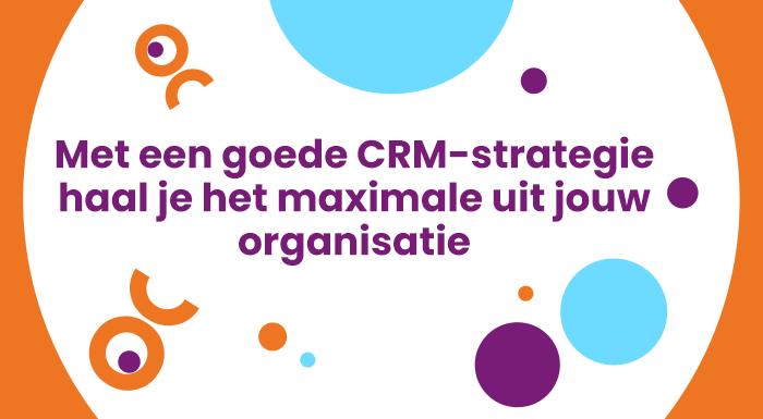 Met een goede CRM-strategie haal je het maximale uit jouw organisatie.