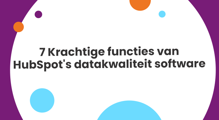 7 Krachtige functies van HubSpot's datakwaliteit software