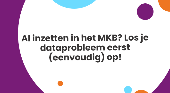 AI inzetten in het MKB? Los je dataprobleem eerst (eenvoudig) op!
