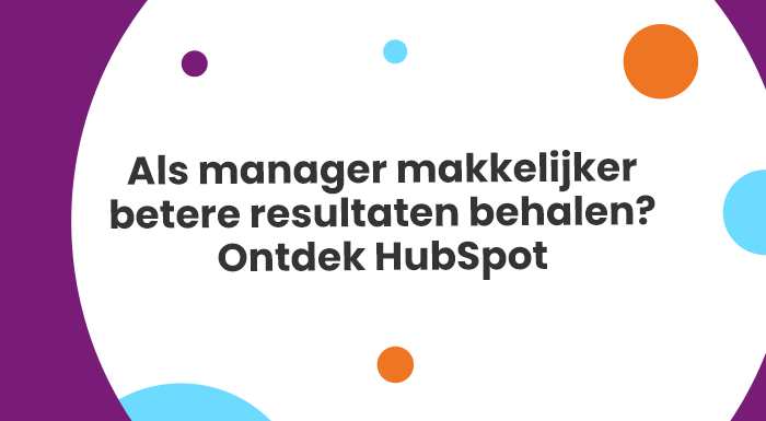 Als manager makkelijker betere resultaten behalen? Ontdek HubSpot