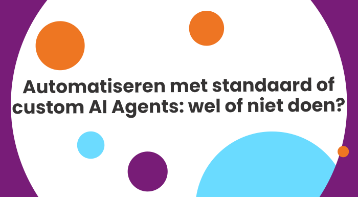 Automatiseren met standaard of custom AI Agents: wel of niet doen?